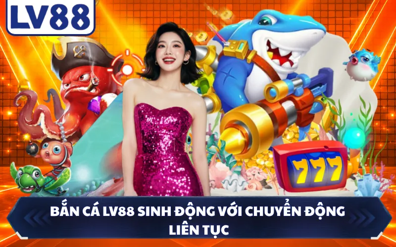 Bắn cá LV88 sinh động với chuyển động liên tục