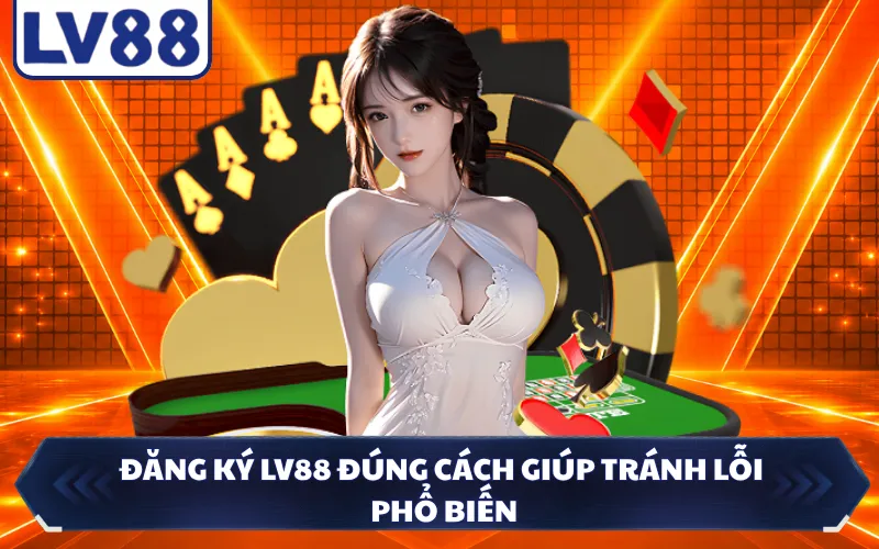 Đăng ký LV88 đúng cách giúp tránh lỗi phổ biến