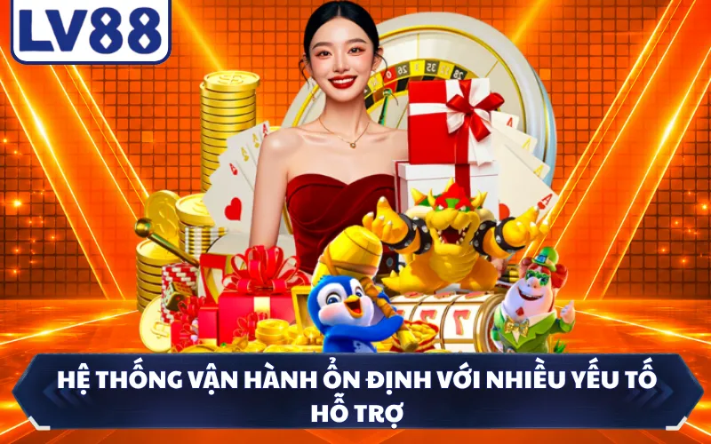 Hệ thống vận hành ổn định với nhiều yếu tố hỗ trợ