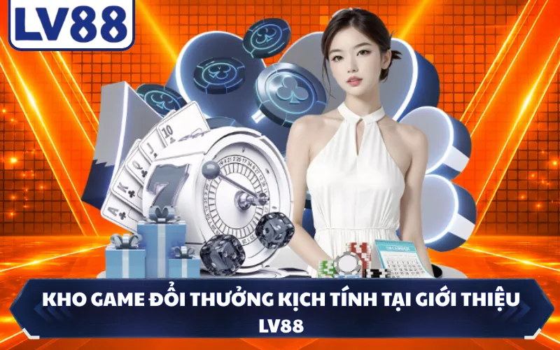 Kho game đổi thưởng kịch tính tại giới thiệu LV88