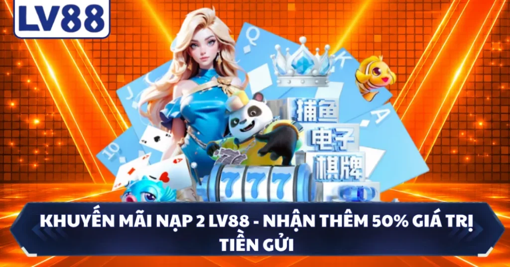Khuyến Mãi Nạp 2 LV88 - Nhận Thêm 50% Giá Trị Tiền Gửi