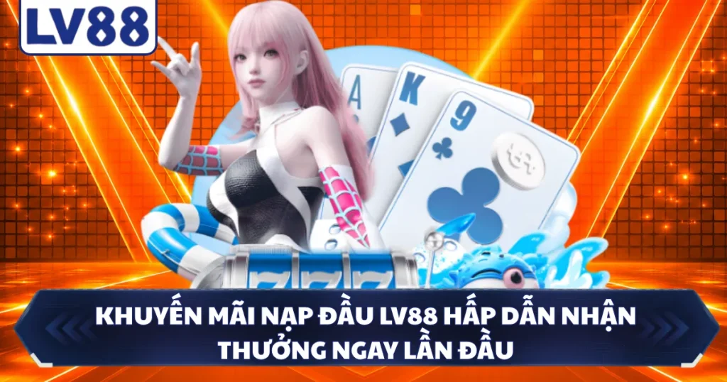 Khuyến Mãi Nạp Đầu LV88 Hấp Dẫn Nhận Thưởng Ngay Lần Đầu