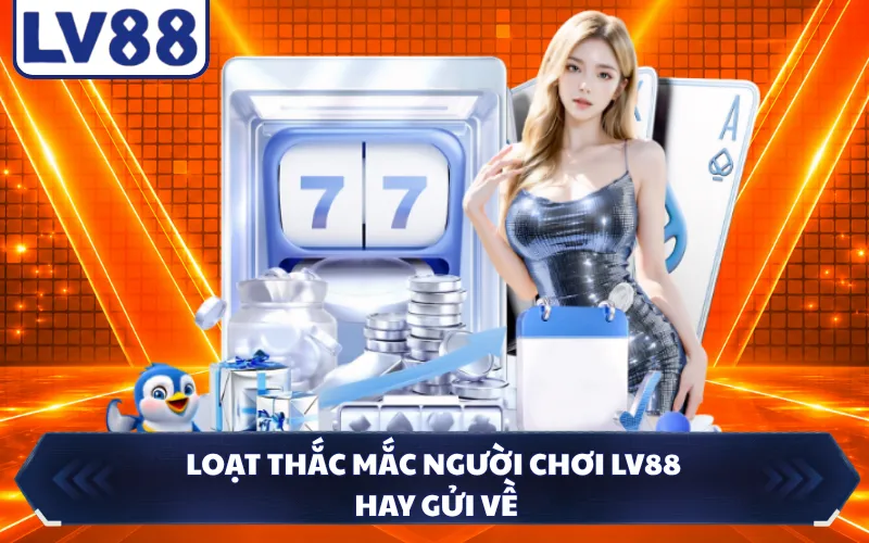 Loạt thắc mắc người chơi LV88 hay gửi về
