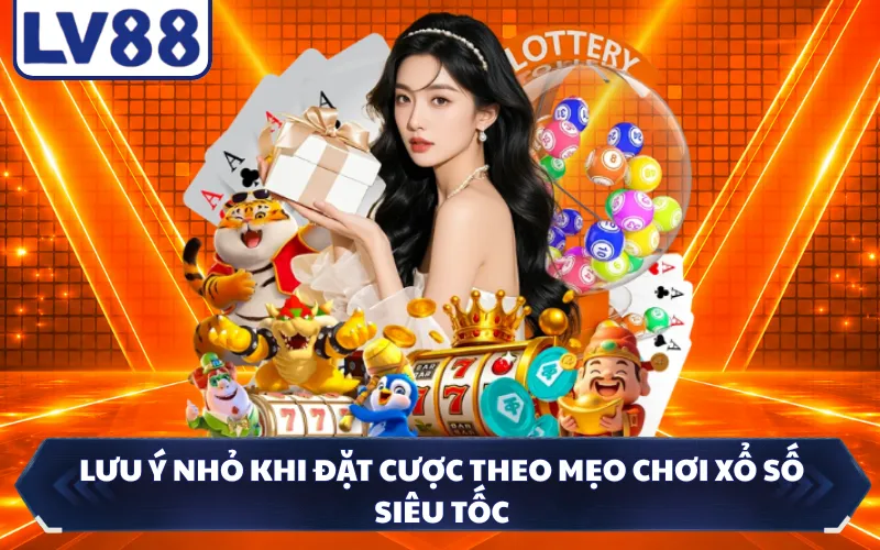 Lưu ý nhỏ khi đặt cược theo mẹo chơi xổ số siêu tốc