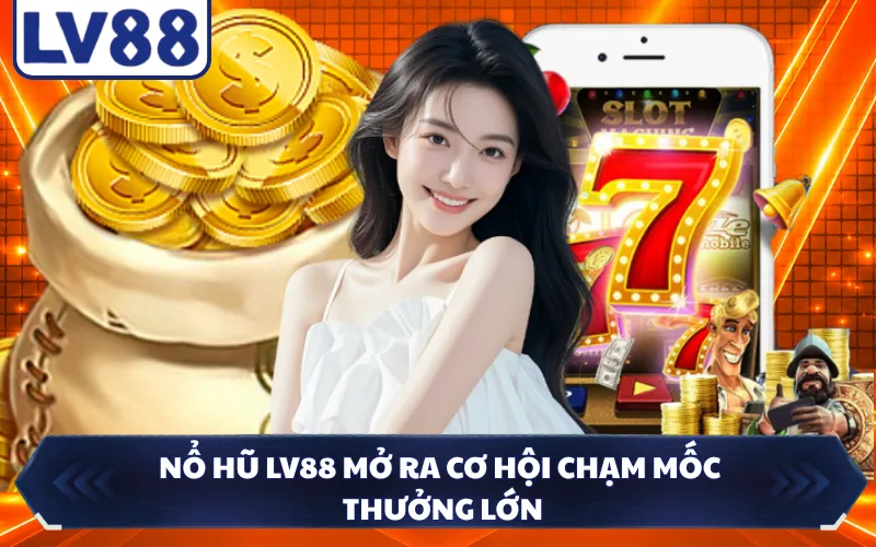 Nổ hũ LV88 mở ra cơ hội chạm mốc thưởng lớn